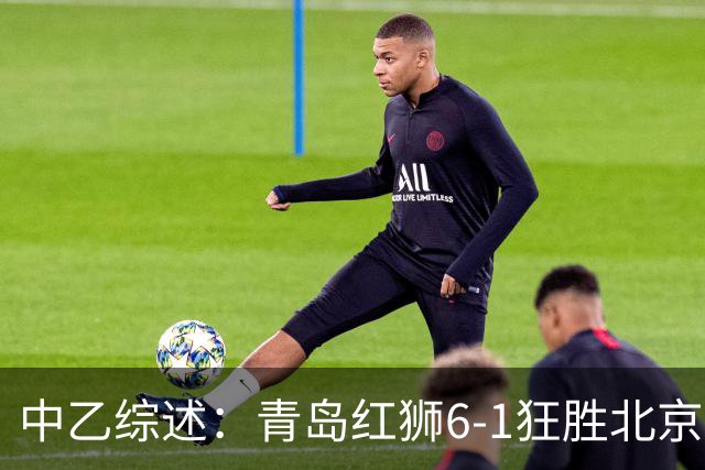 中乙综述：青岛红狮6-1狂胜北京理工，广东铭途补赛2-0蓉城B队