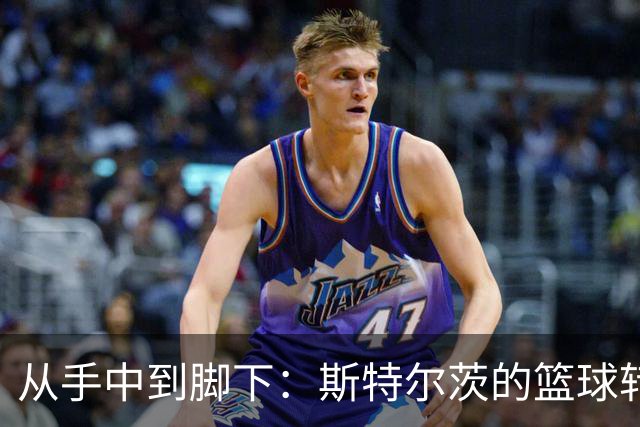 从手中到脚下：斯特尔茨的篮球转型之旅