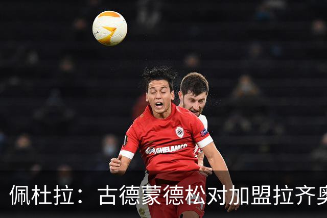 佩杜拉：古德蒙德松对加盟拉齐奥持开放态度，拉齐奥希望租借