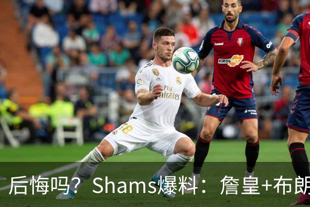 后悔吗？Shams爆料：詹皇+布朗！错过三巨头！值得吗？