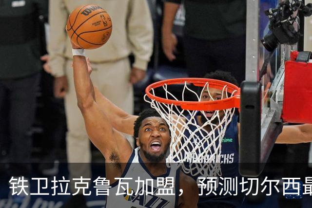 铁卫拉克鲁瓦加盟，预测切尔西最强首发阵容，全方位解析球队实力