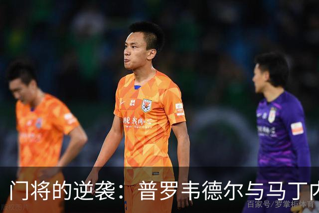 门将的逆袭：普罗韦德尔与马丁内斯的德比之战！